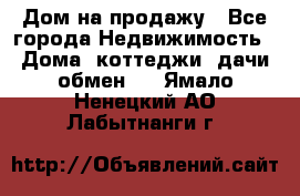 Дом на продажу - Все города Недвижимость » Дома, коттеджи, дачи обмен   . Ямало-Ненецкий АО,Лабытнанги г.